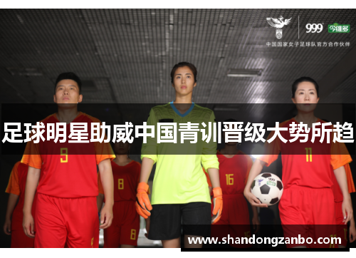 足球明星助威中国青训晋级大势所趋