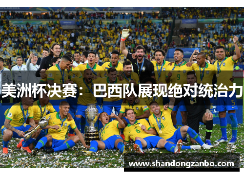 美洲杯决赛：巴西队展现绝对统治力