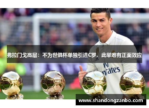 弗拉门戈高层：不为世俱杯单独引进C罗，此举难有正面效应