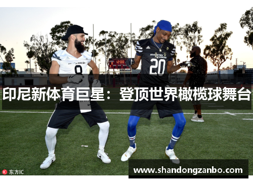 印尼新体育巨星：登顶世界橄榄球舞台