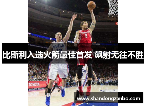 比斯利入选火箭最佳首发 飙射无往不胜