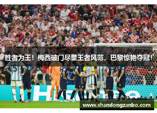 胜者为王！梅西破门尽显王者风范，巴黎惊艳夺冠！